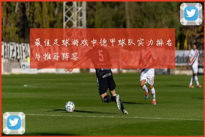 最佳足球游戏中德甲球队实力排名与推荐阵容