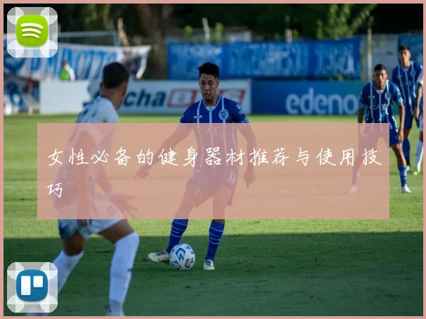女性必备的健身器材推荐与使用技巧