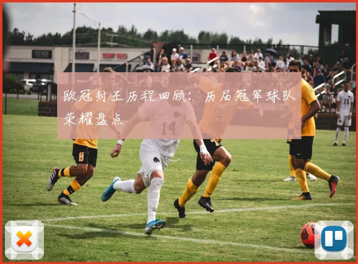 欧冠封王历程回顾：历届冠军球队荣耀盘点