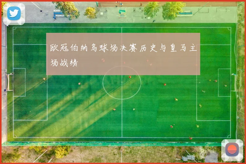 欧冠伯纳乌球场决赛历史与皇马主场战绩