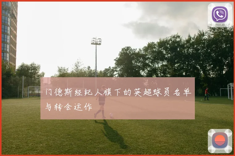 门德斯经纪人旗下的英超球员名单与转会运作