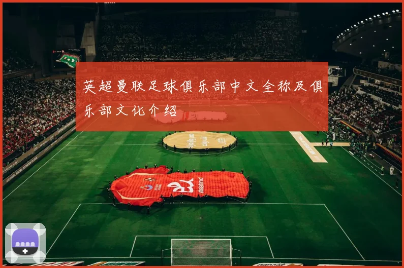 英超曼联足球俱乐部中文全称及俱乐部文化介绍