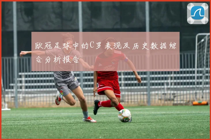 欧冠足球中的C罗表现及历史数据综合分析报告