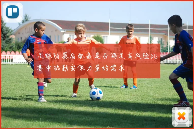 足球防暴盾配备是否满足高风险比赛中执勤安保力量的需求