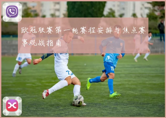 欧冠联赛第一轮赛程安排与焦点赛事观战指南