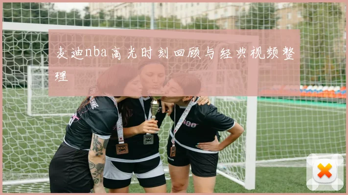 麦迪nba高光时刻回顾与经典视频整理