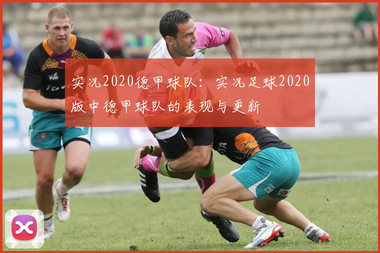 实况2020德甲球队:实况足球2020版中德甲球队的表现与更新