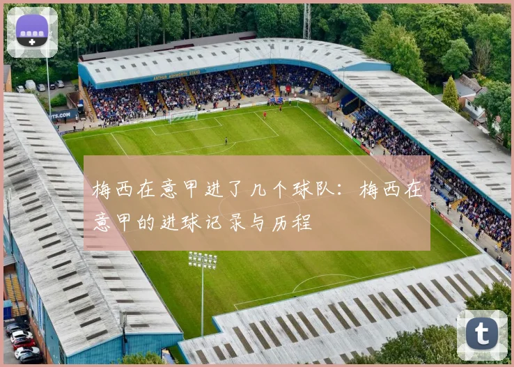 梅西在意甲进了几个球队：梅西在意甲的进球记录与历程