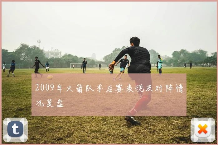 2009年火箭队季后赛表现及对阵情况复盘